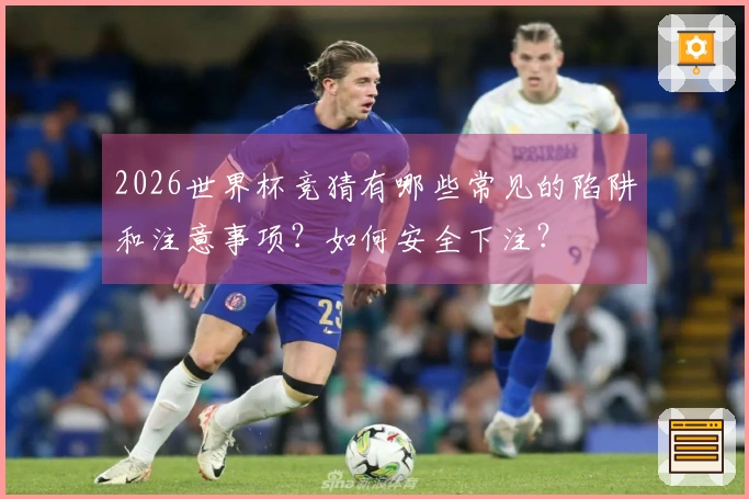 2026世界杯竞猜有哪些常见的陷阱和注意事项？如何安全下注？