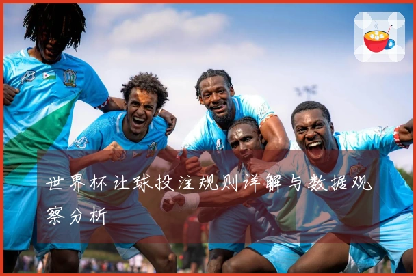 世界杯让球投注规则详解与数据观察分析